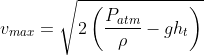 v_{max}=\sqrt{2\left ( \frac{P_{atm}}{\rho}-gh_{t} \right )}